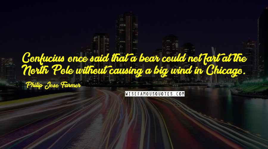 Philip Jose Farmer Quotes: Confucius once said that a bear could not fart at the North Pole without causing a big wind in Chicago.