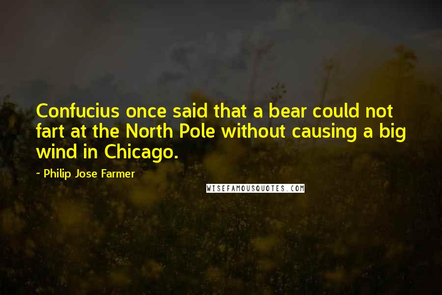 Philip Jose Farmer Quotes: Confucius once said that a bear could not fart at the North Pole without causing a big wind in Chicago.