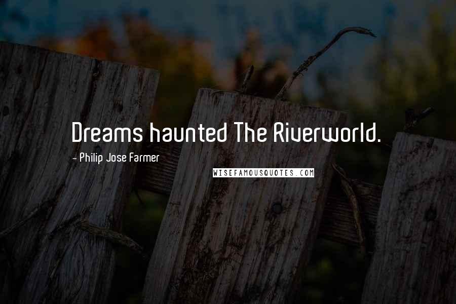 Philip Jose Farmer Quotes: Dreams haunted The Riverworld.