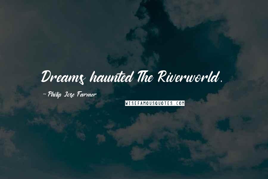 Philip Jose Farmer Quotes: Dreams haunted The Riverworld.