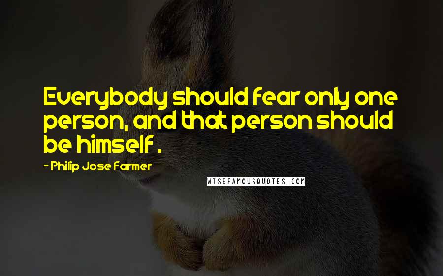 Philip Jose Farmer Quotes: Everybody should fear only one person, and that person should be himself .