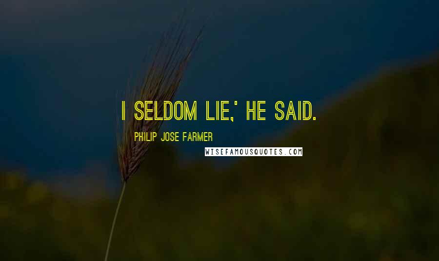 Philip Jose Farmer Quotes: I seldom lie,' he said.
