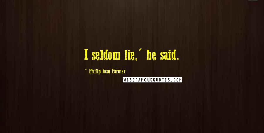 Philip Jose Farmer Quotes: I seldom lie,' he said.