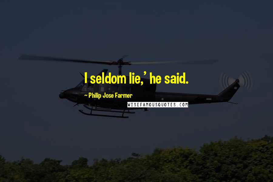 Philip Jose Farmer Quotes: I seldom lie,' he said.