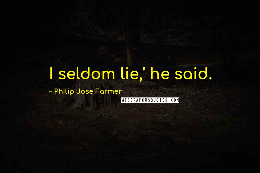 Philip Jose Farmer Quotes: I seldom lie,' he said.