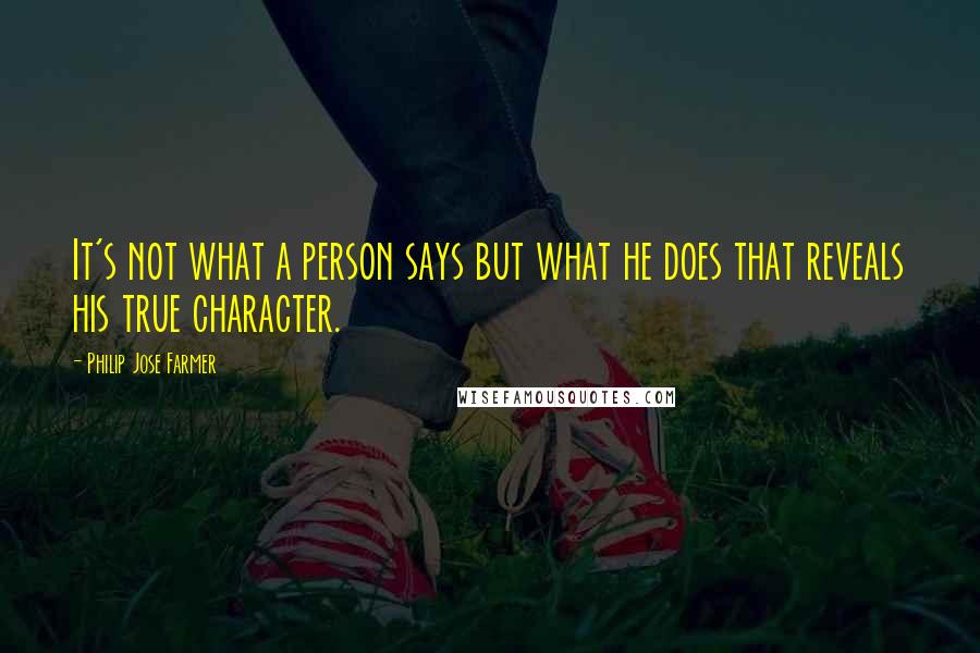 Philip Jose Farmer Quotes: It's not what a person says but what he does that reveals his true character.