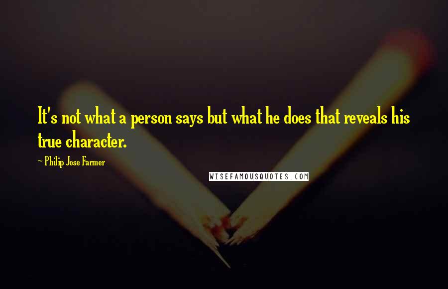 Philip Jose Farmer Quotes: It's not what a person says but what he does that reveals his true character.