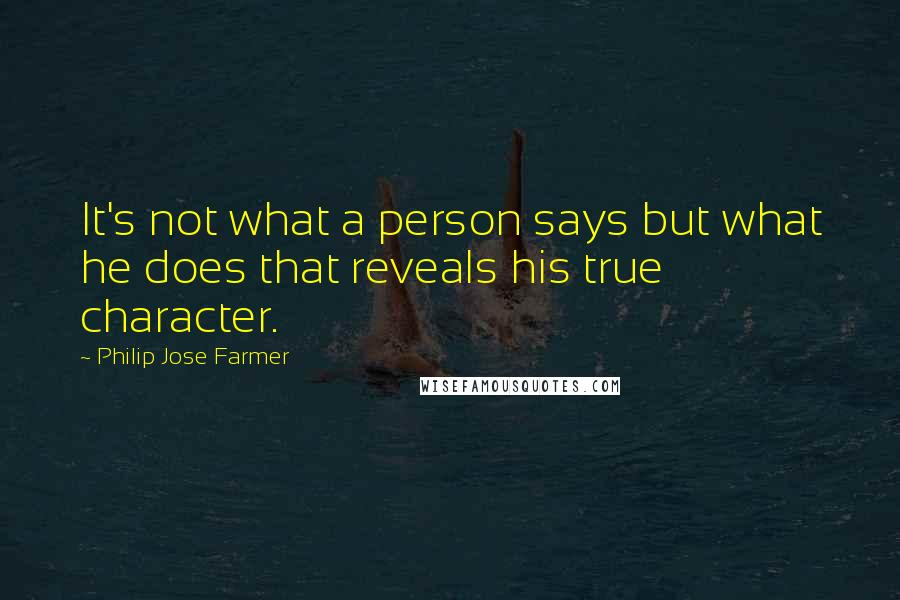 Philip Jose Farmer Quotes: It's not what a person says but what he does that reveals his true character.
