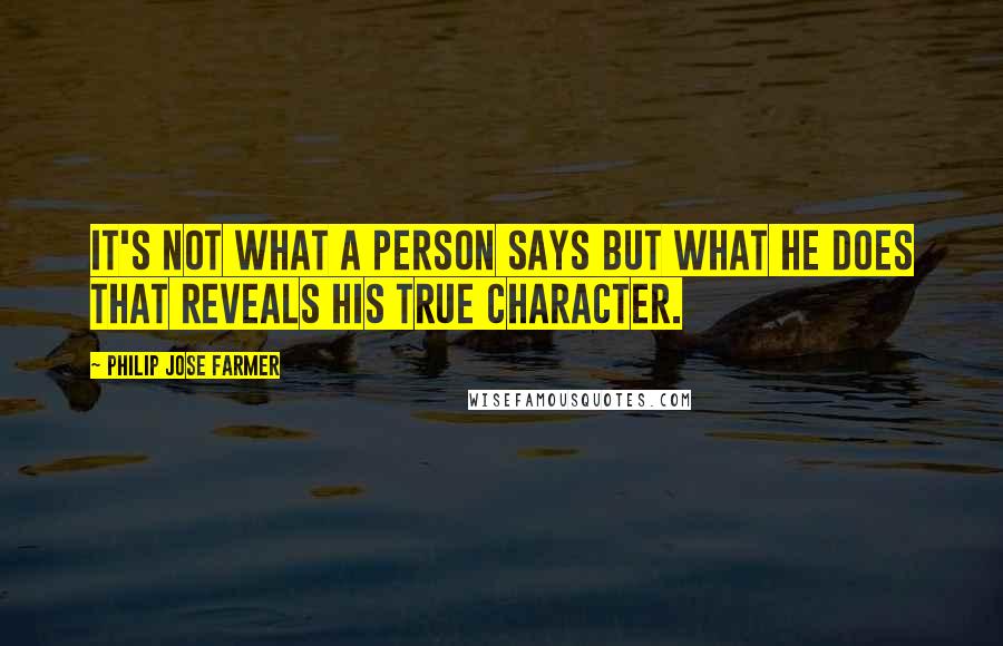 Philip Jose Farmer Quotes: It's not what a person says but what he does that reveals his true character.