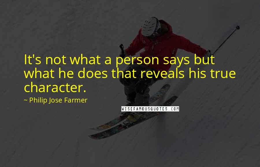 Philip Jose Farmer Quotes: It's not what a person says but what he does that reveals his true character.