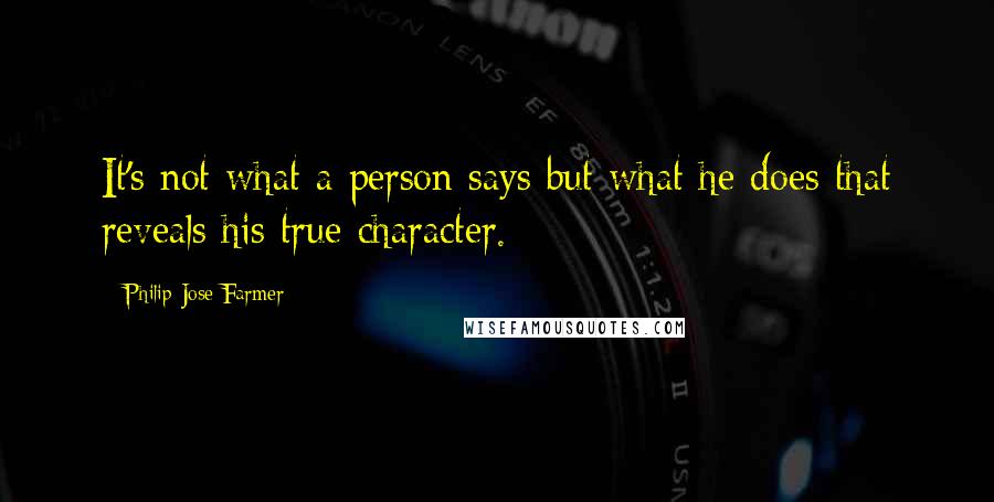 Philip Jose Farmer Quotes: It's not what a person says but what he does that reveals his true character.