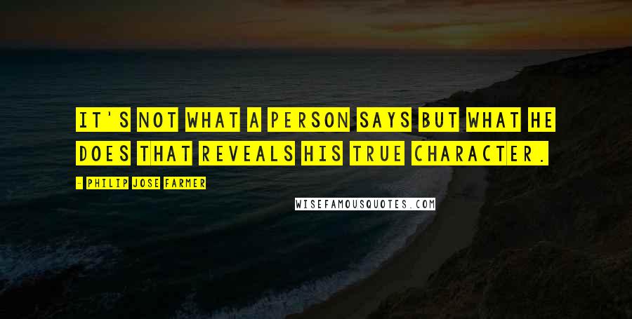 Philip Jose Farmer Quotes: It's not what a person says but what he does that reveals his true character.