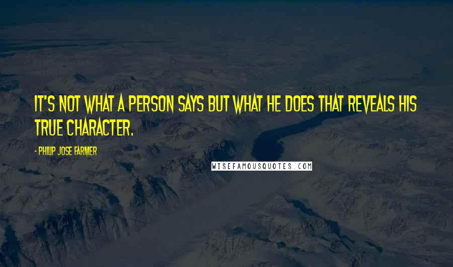 Philip Jose Farmer Quotes: It's not what a person says but what he does that reveals his true character.