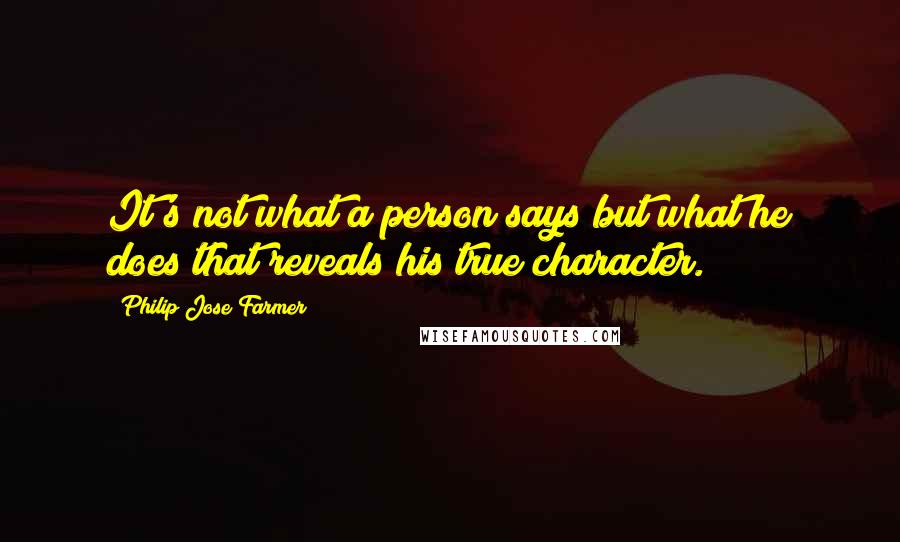 Philip Jose Farmer Quotes: It's not what a person says but what he does that reveals his true character.