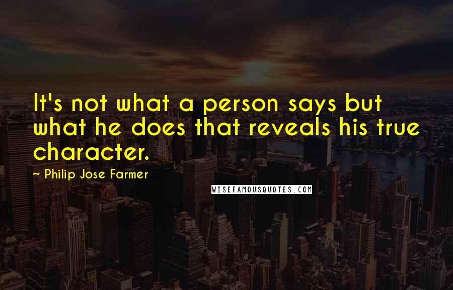 Philip Jose Farmer Quotes: It's not what a person says but what he does that reveals his true character.