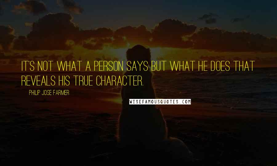 Philip Jose Farmer Quotes: It's not what a person says but what he does that reveals his true character.