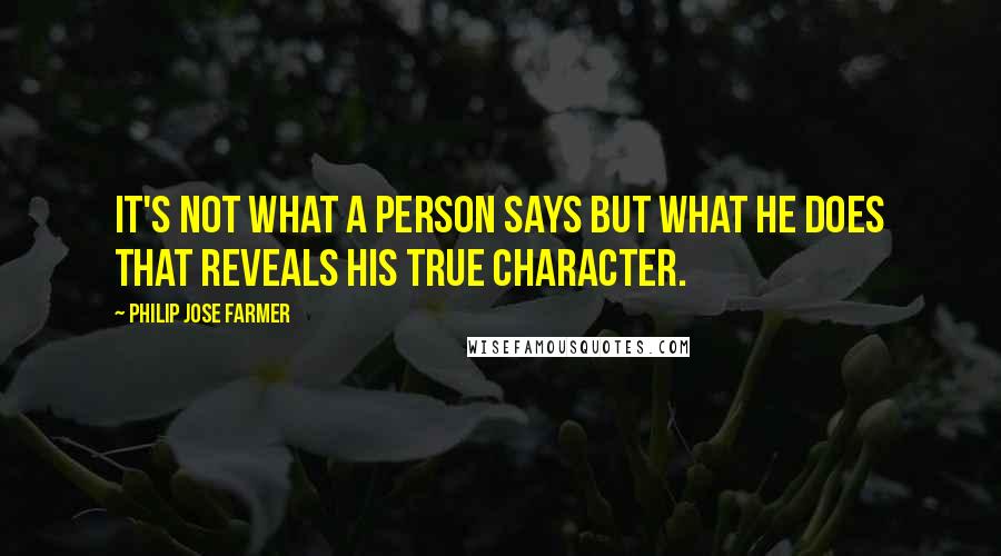 Philip Jose Farmer Quotes: It's not what a person says but what he does that reveals his true character.