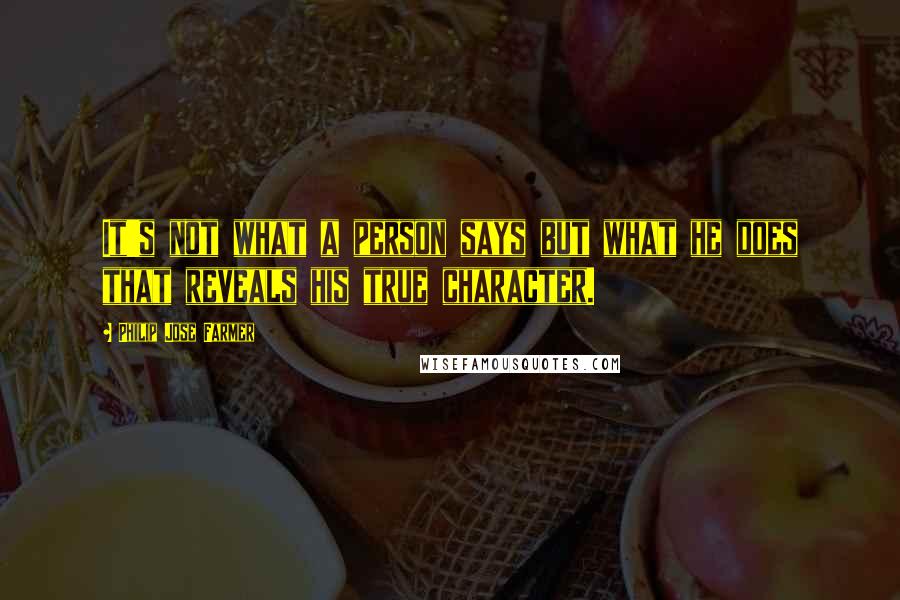 Philip Jose Farmer Quotes: It's not what a person says but what he does that reveals his true character.