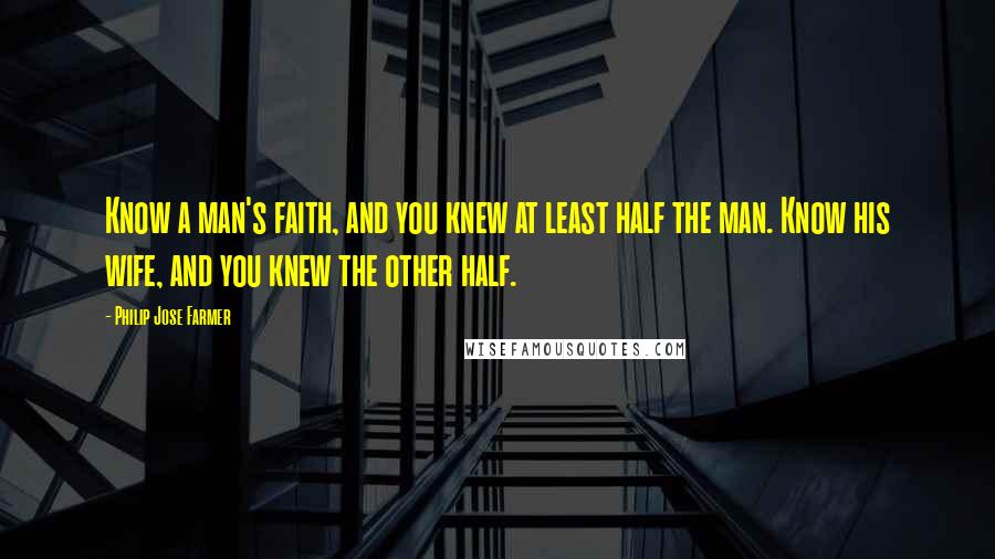 Philip Jose Farmer Quotes: Know a man's faith, and you knew at least half the man. Know his wife, and you knew the other half.