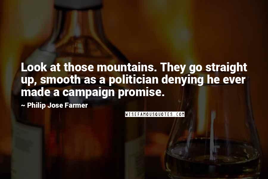 Philip Jose Farmer Quotes: Look at those mountains. They go straight up, smooth as a politician denying he ever made a campaign promise.