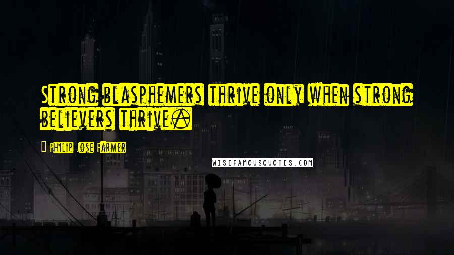 Philip Jose Farmer Quotes: Strong blasphemers thrive only when strong believers thrive.
