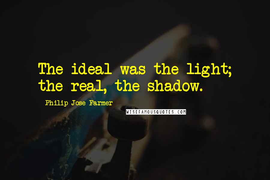 Philip Jose Farmer Quotes: The ideal was the light; the real, the shadow.