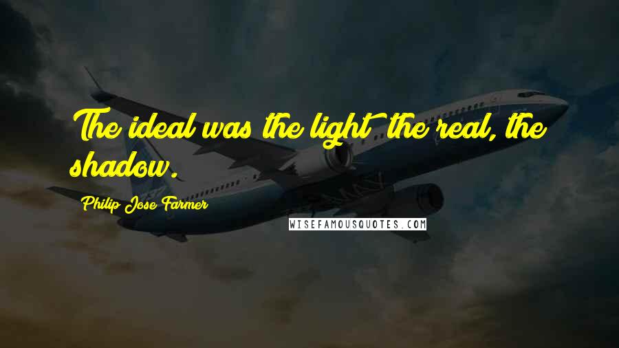 Philip Jose Farmer Quotes: The ideal was the light; the real, the shadow.