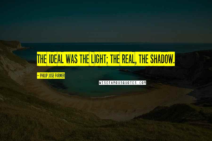 Philip Jose Farmer Quotes: The ideal was the light; the real, the shadow.