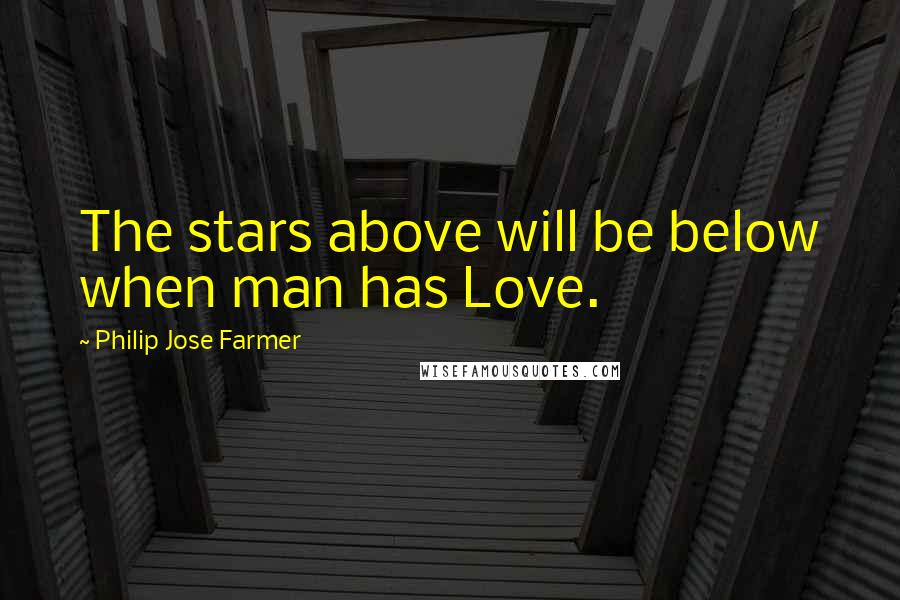 Philip Jose Farmer Quotes: The stars above will be below when man has Love.