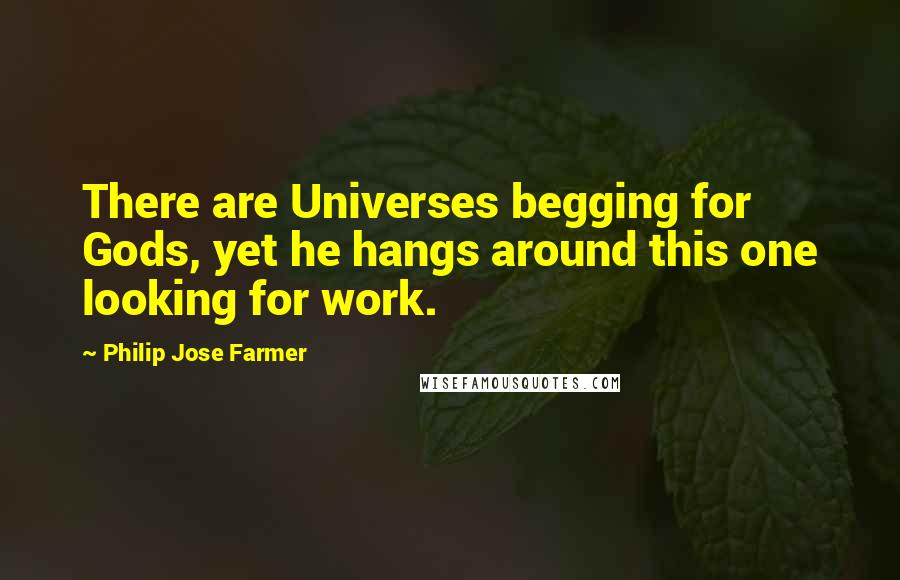 Philip Jose Farmer Quotes: There are Universes begging for Gods, yet he hangs around this one looking for work.