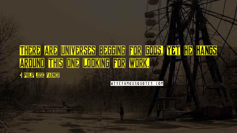 Philip Jose Farmer Quotes: There are Universes begging for Gods, yet he hangs around this one looking for work.