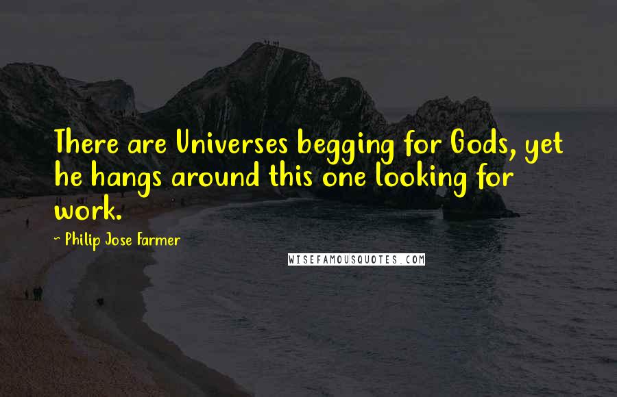 Philip Jose Farmer Quotes: There are Universes begging for Gods, yet he hangs around this one looking for work.