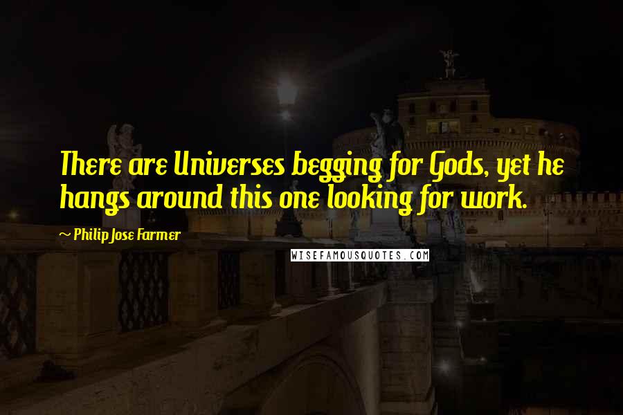 Philip Jose Farmer Quotes: There are Universes begging for Gods, yet he hangs around this one looking for work.