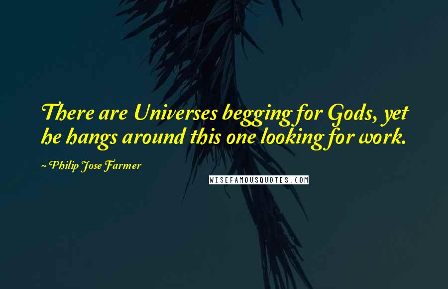 Philip Jose Farmer Quotes: There are Universes begging for Gods, yet he hangs around this one looking for work.