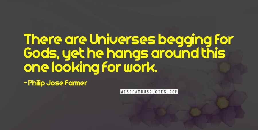 Philip Jose Farmer Quotes: There are Universes begging for Gods, yet he hangs around this one looking for work.