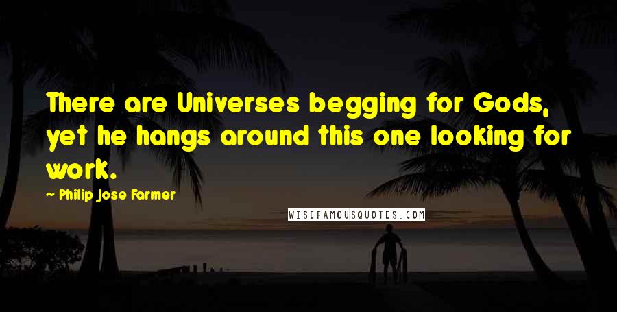 Philip Jose Farmer Quotes: There are Universes begging for Gods, yet he hangs around this one looking for work.