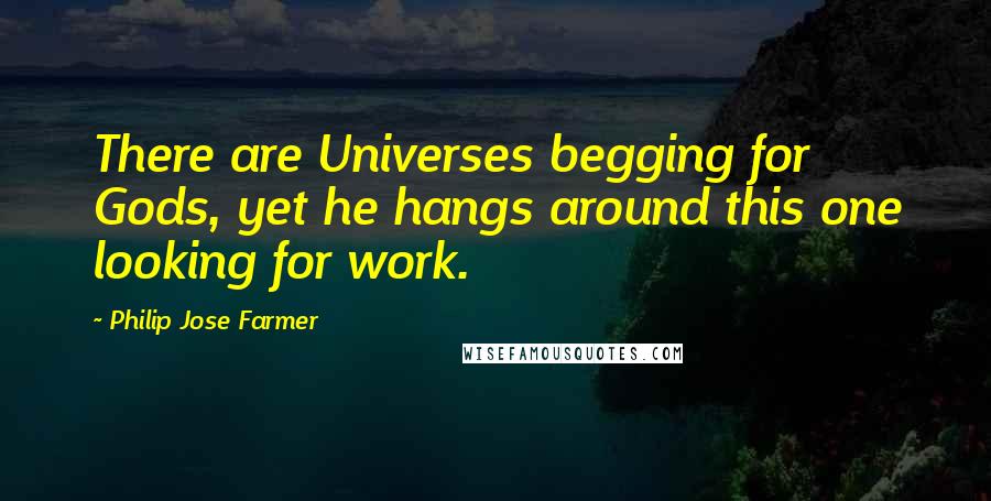 Philip Jose Farmer Quotes: There are Universes begging for Gods, yet he hangs around this one looking for work.