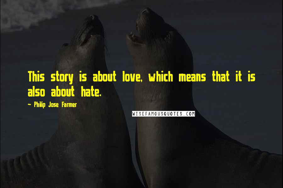 Philip Jose Farmer Quotes: This story is about love, which means that it is also about hate.