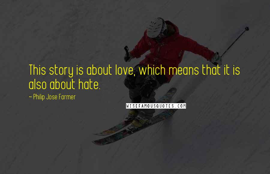 Philip Jose Farmer Quotes: This story is about love, which means that it is also about hate.