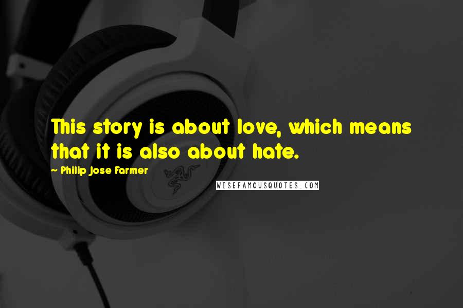 Philip Jose Farmer Quotes: This story is about love, which means that it is also about hate.