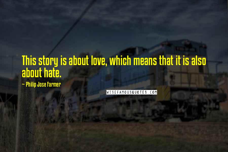 Philip Jose Farmer Quotes: This story is about love, which means that it is also about hate.