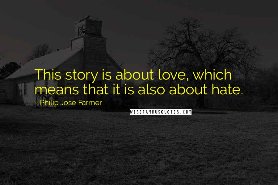 Philip Jose Farmer Quotes: This story is about love, which means that it is also about hate.