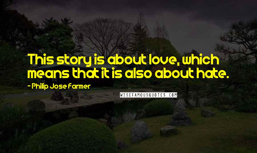 Philip Jose Farmer Quotes: This story is about love, which means that it is also about hate.