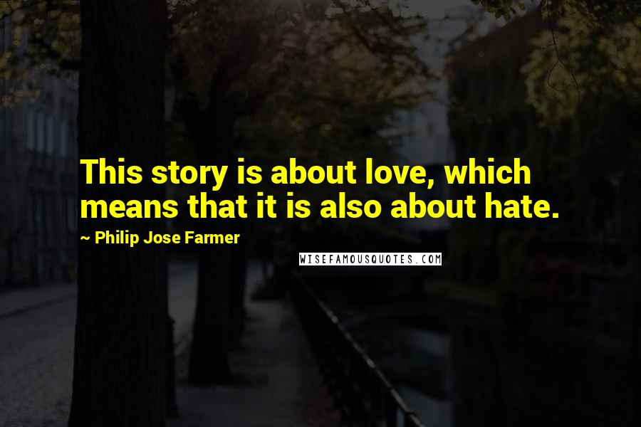 Philip Jose Farmer Quotes: This story is about love, which means that it is also about hate.