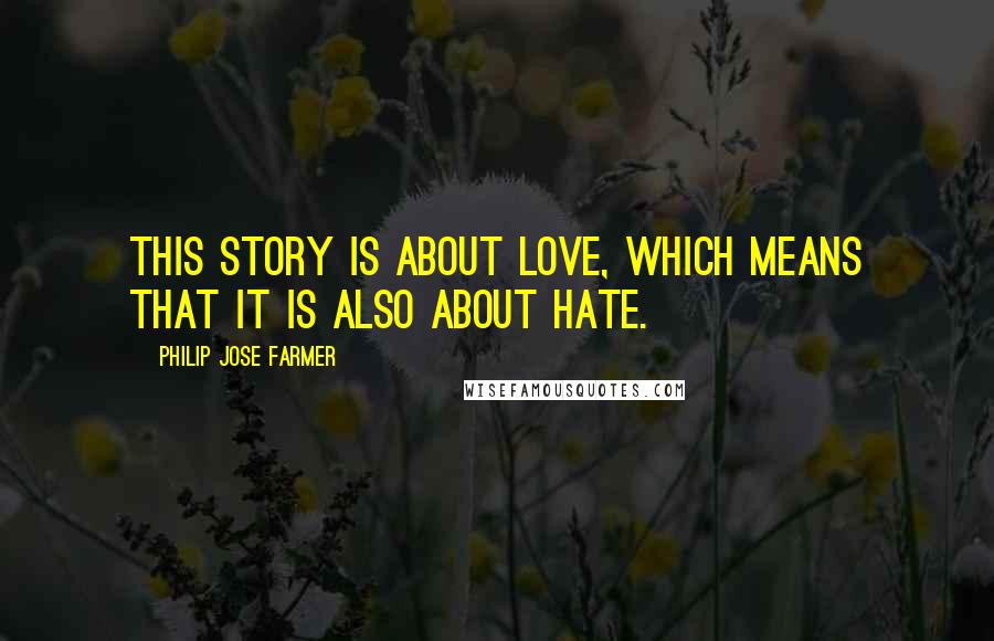 Philip Jose Farmer Quotes: This story is about love, which means that it is also about hate.