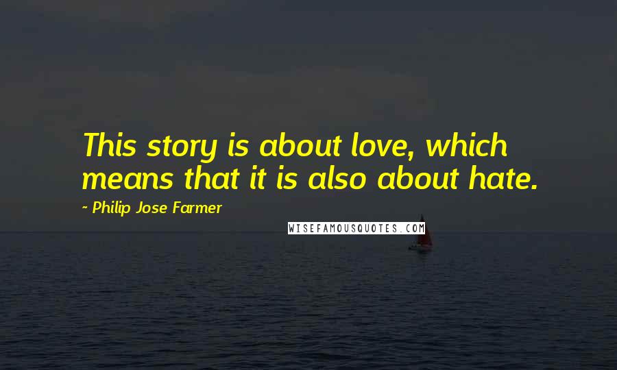 Philip Jose Farmer Quotes: This story is about love, which means that it is also about hate.