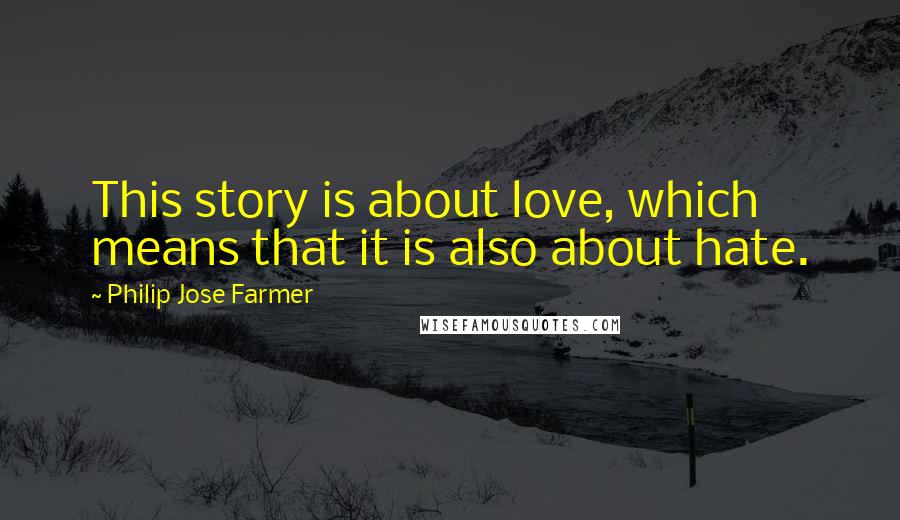 Philip Jose Farmer Quotes: This story is about love, which means that it is also about hate.