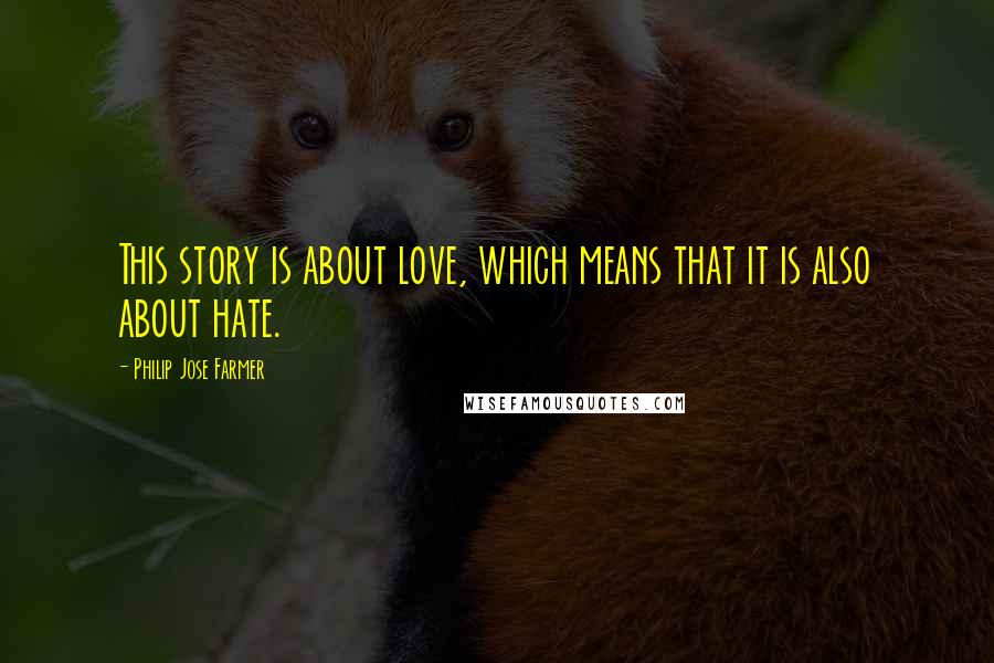 Philip Jose Farmer Quotes: This story is about love, which means that it is also about hate.