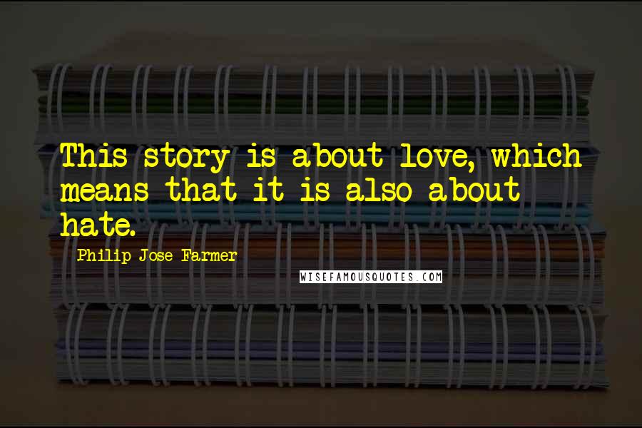 Philip Jose Farmer Quotes: This story is about love, which means that it is also about hate.