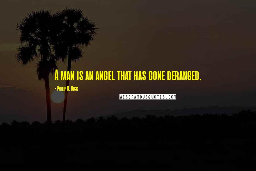 Philip K. Dick Quotes: A man is an angel that has gone deranged.